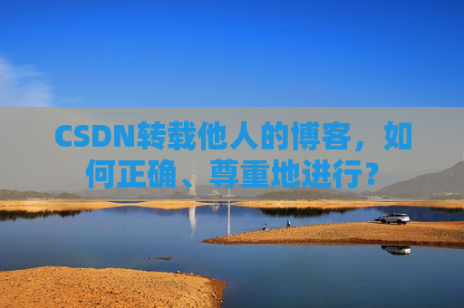 CSDN转载他人的博客,如何正确、尊重地进行?