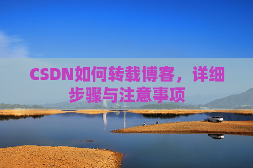 CSDN如何转载博客,详细步骤与注意事项