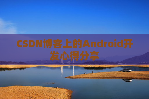CSDN博客上的Android开发心得分享